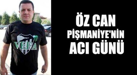 ÖZ CAN PİŞMANİYE’NİN ACI GÜNÜ