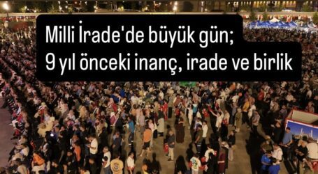Milli İrade’de büyük gün; 9 yıl önceki inanç, irade ve birlik