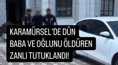 KARAMÜRSEL’DE DÜN BABA VE OĞLUNU ÖLDÜREN ZANLI TUTUKLANDI!