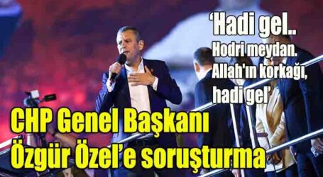CHP Genel Başkanı Özgür Özel’e soruşturma