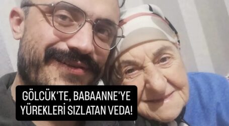 GÖLCÜK’TE, BABAANNE’YE  YÜREKLERİ SIZLATAN VEDA!