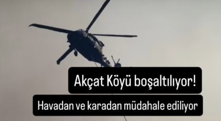 Akçat köyü boşaltılıyor! Havadan ve karadan müdahale devam ediyor…