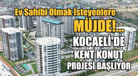 MÜJDE!… KOCAELİ’DE KENT KONUT PROJESİ BAŞLIYOR