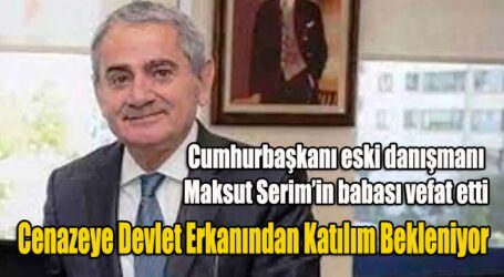 Cumhurbaşkanı eski danışmanı Maksut Serim’in babası vefat etti