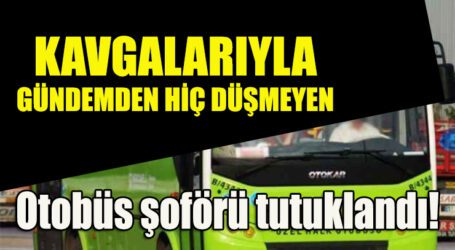 KAVGALARIYLA GÜNDEMDEN HİÇ DÜŞMEYEN Otobüs şoförü tutuklandı!