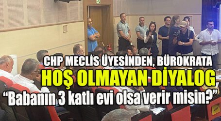 CHP MECLİS ÜYESİNDEN, BÜROKRATA HOŞ OLMAYAN DİYALOG
