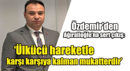 Özdemir’den, Ağıralioğlu’na sert çıkış: ‘Ülkücü hareketle karşı karşıya kalman mukatterdir’