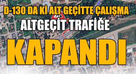 26 ARALIK’A KADAR ALT GEÇİT TRAFİĞE KAPANDI!