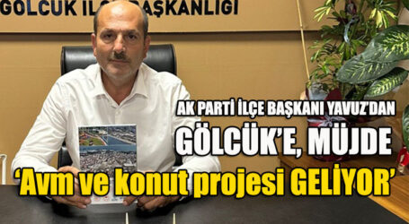 AK PARTİ İLÇE BAŞKANI YAVUZ’DAN GÖLCÜK’E, MÜJDE