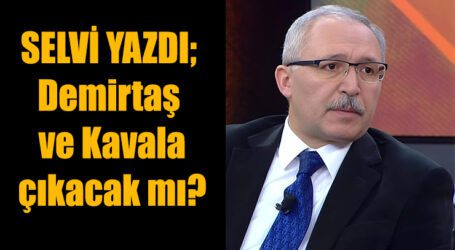SELVİ YAZDI; Demirtaş ve Kavala çıkacak mı?