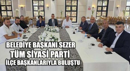 BELEDİYE BAŞKANI SEZER TÜM SİYASİ PARTİ İLÇE BAŞKANLARIYLA BULUŞTU