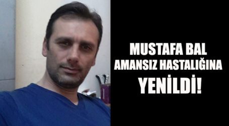 MUSTAFA BAL, AMANSIZ HASTALIĞINA YENİLDİ!