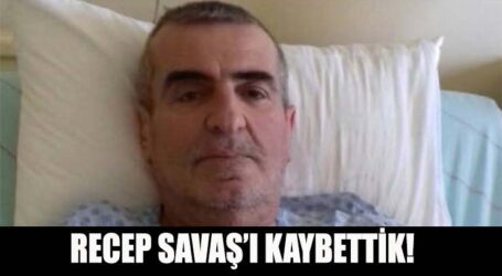 RECEP SAVAŞ’I KAYBETTİK!