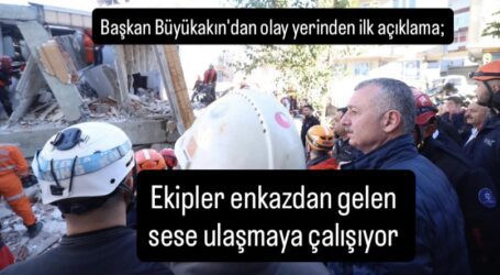 Başkan Büyükakın’dan olay yerinden ilk açıklama; Ekipler enkazdan gelen  sese ulaşmaya çalışıyor