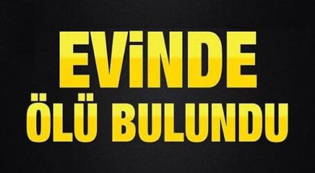 EVİNDE ÖLÜ BULUNDU