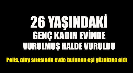 26 YAŞINDAKİ GENÇ KADIN EVİNDE VURULMUŞ HALDE BULUNDU