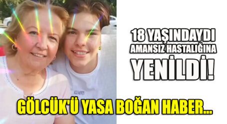 GÖLCÜK’Ü YASA BOĞAN HABER… 18 YAŞINDAYDI, AMANSIZ HASTALIĞINA YENİLDİ!