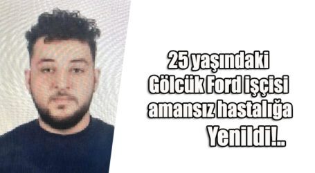 25 yaşındaki Gölcük Ford işçisi amansız hastalığa yenildi