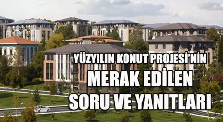 YÜZYILIN KONUT PROJESİ’NİN MERAK EDİLEN  SORU VE YANITLARI