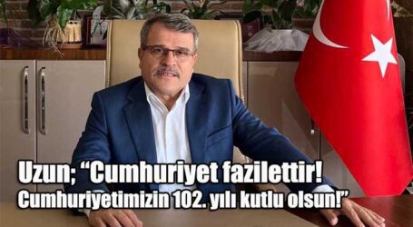 Uzun; “Cumhuriyet fazilettir! Cumhuriyetimizin 102. yılı kutlu olsun!”