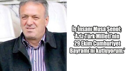 İş İnsanı Musa Şenol; ‘Aziz Türk Milleti’nin 29 Ekim Cumhuriyet Bayramı’nı kutluyorum.’