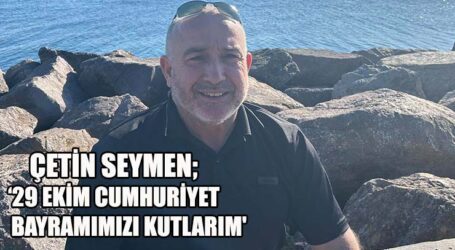 ÇETİN SEYMEN; 29 EKİM CUMHURİYET BAYRAMIMIZI KUTLARIM’