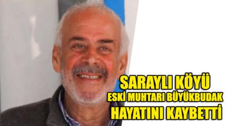 SARAYLI KÖYÜ ESKİ MUHTARI BÜYÜKBUDAK HAYATINI KAYBETTİ