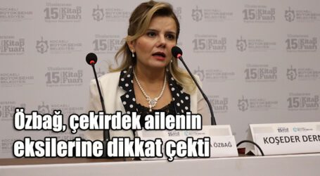 Özbağ, çekirdek ailenin eksilerine dikkat çekti