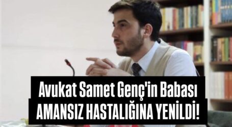 Avukat Samet Genç’in Babası AMANSIZ HASTALIĞINA YENİLDİ!