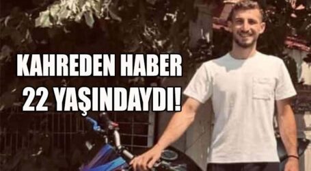 KAHREDEN HABER, 22 YAŞINDAYDI!