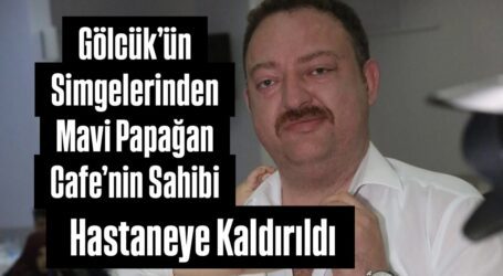 Gölcük’ün Simgelerinden Mavi Papağan Cafe’nin Sahibi Hastaneye Kaldırıldı