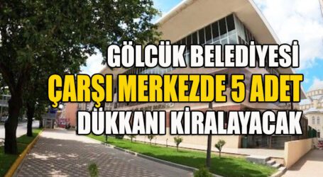 GÖLCÜK BELEDİYESİ ÇARŞI MERKEZDE 5 ADET DÜKKANI KİRALAYACAK