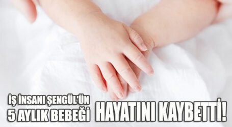İŞ İNSANI ŞENGÜL’ÜN 5 AYLIK BEBEĞİ HAYATINI KAYBETTİ!