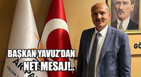 BAŞKAN YAVUZ’DAN NET MESAJ!..