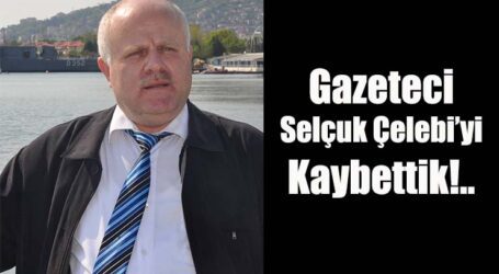 Gazeteci Selçuk Çelebi’yi Kaybettik!..