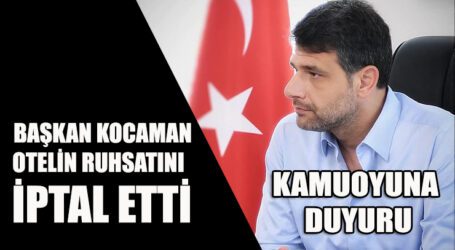 BAŞKAN KOCAMAN OTELİN RUHSATINI İPTAL ETTİ, KAMUOYUNA DUYURU