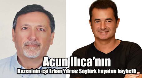 Acun Ilıca’nın Kuzeninin eşi Erkan Yılmaz Soytürk hayatını kaybetti
