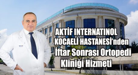 AKTİF INTERNATINOL KOCAELİ HASTANESİ’nden  İftar Sonrası Ortopedi Kliniği Hizmeti