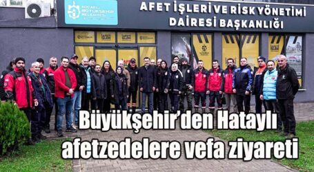 Büyükşehir’den Hataylı afetzedelere vefa ziyareti