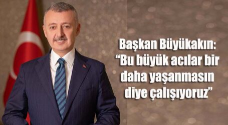 Büyükakın: “Bu büyük acılar bir  daha yaşanmasın diye çalışıyoruz”