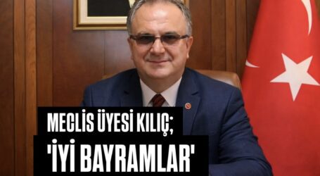 MECLİS ÜYESİ KILIÇ; ‘İYİ BAYRAMLAR’