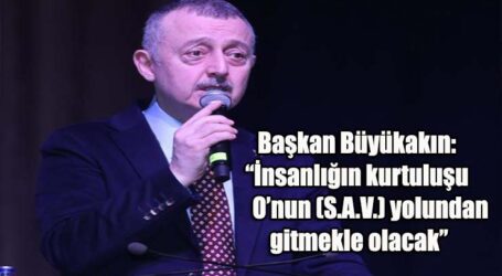 Başkan Büyükakın: “İnsanlığın kurtuluşu O’nun (S.A.V.) yolundan gitmekle olacak”