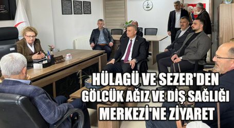 HÜLAGÜ VE SEZER’DEN GÖLCÜK AĞIZ VE DİŞ SAĞLIĞI MERKEZİ’NE ZİYARET