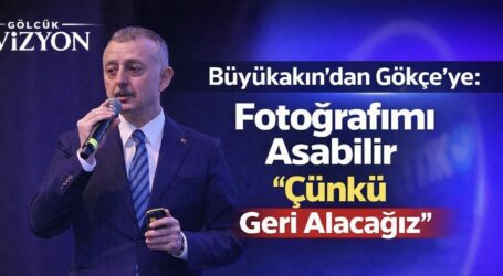 BÜYÜKAKIN’DAN GÖKÇE’YE; “FOTOĞRAFIMI ASABİLİR, ÇÜNKÜ GERİ ALACAĞIZ”