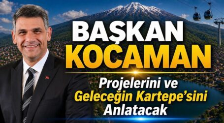 BAŞKAN KOCAMAN, PROJELERİNİ VE GELECEĞİN KARTEPE’SİNİ ANLATACAK