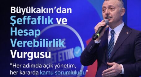 Büyükakın’dan şeffaflık ve  hesap verebilirlik vurgusu