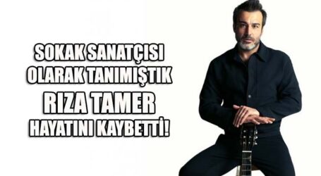 SOKAK SANATÇISI OLARAK TANIMIŞTIK, RIZA TAMER HAYATINI KAYBETTİ!
