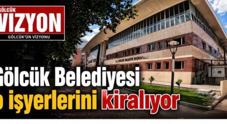 GÖLCÜK BELEDİYESİ O İŞ YERLERİNİ KİRALIYOR