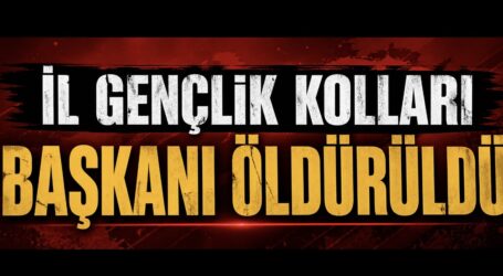 ‘İL GENÇLİK KOLLARI BAŞKANI ÖLDÜRÜLDÜ’
