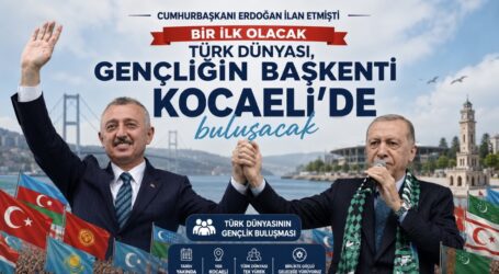 Cumhurbaşkanı Erdoğan ilan etmişti, bir ilk olacak:   Türk Dünyası,  “Gençliğin Başkenti  Kocaeli’de” buluşacak